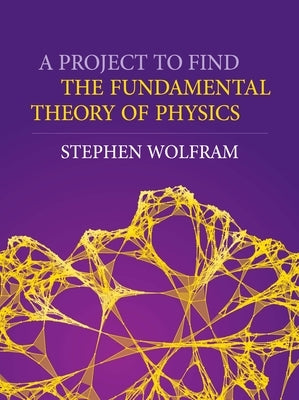 A Project to Find the Fundamental Theory of Physics by Wolfram, Stephen