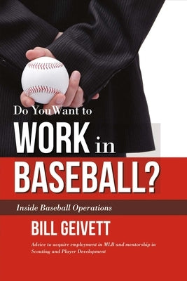 Do You Want to Work in Baseball?: Advice to Acquire Employment in Mlb and Mentorship in Scouting and Player Development Volume 1 by Geivett, Bill