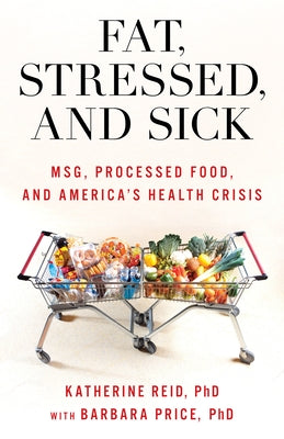 Fat, Stressed, and Sick: Msg, Processed Food, and America's Health Crisis by Reid, Katherine