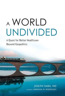 A World Undivided: Quest for Better Healthcare Beyond Geopolitics by Saba, Joseph