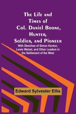 The Life and Times of Col. Daniel Boone, Hunter, Soldier, and Pioneer: With Sketches of Simon Kenton, Lewis Wetzel, and Other Leaders in the Settlemen Paperback Alpha Edition