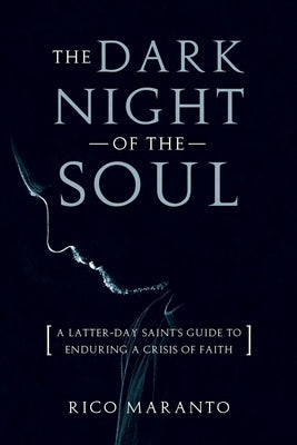 Dark Night of the Soul: A Latter-Day Saint's Guide to Enduring a Crisis of Faith: A Latter-Day Saint's Guide to Enduring a Crisis of Faith by Maranto, Rico