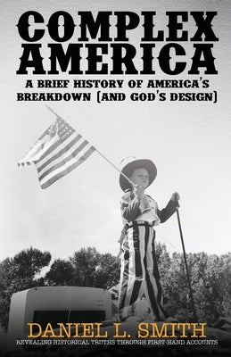Complex America: A Brief History of America's Breakdown (and God's Design) by Smith, Daniel L.