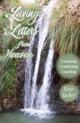 LIVING LETTERS FROM HEAVEN Consoling, Comforting, Coaching by Sieber, Rose
