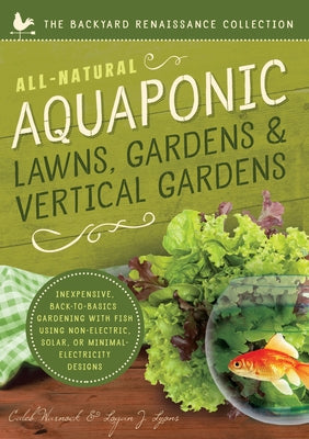 All-Natural Aquaponic Lawns, Gardens & Vertical Gardens: Inexpensive Back-To-Basics Gardening with Fish Using Non-Electric, Solar, or Minimal-Electric by Warnock, Caleb