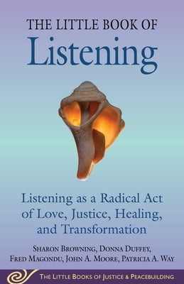 Little Book of Listening: Listening as a Radical Act of Love, Justice, Healing, and Transformation by Browning, Sharon