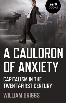 A Cauldron of Anxiety: Capitalism in the Twenty-First Century by Briggs, William