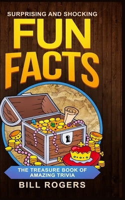 Surprising and Shocking Fun Facts - Hardcover Version: The Treasure Book of Amazing Trivia: Bonus Travel Trivia Book Included (Trivia Books, Games and by Rogers, Bill