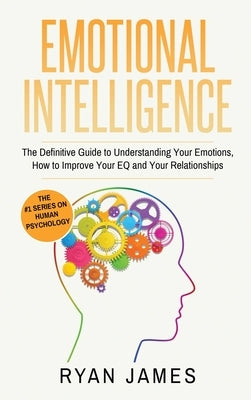 Emotional Intelligence: The Definitive Guide to Understanding Your Emotions, How to Improve Your EQ and Your Relationships (Emotional Intellig by James, Ryan