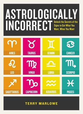 Astrologically Incorrect: Unlock the Secrets of the Signs to Get What You Want, When You Want by Marlowe, Terry