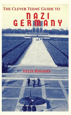 The Clever Teens' Guide to Nazi Germany Paperback Felix Rhodes