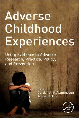 Adverse Childhood Experiences: Using Evidence to Advance Research, Practice, Policy, and Prevention by Asmundson, Gordon J. G.