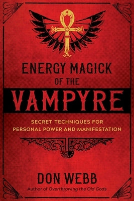 Energy Magick of the Vampyre: Secret Techniques for Personal Power and Manifestation by Webb, Don