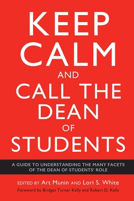 Keep Calm and Call the Dean of Students: A Guide to Understanding the Many Facets of the Dean of Students' Role by Kelly, Bridget Turner