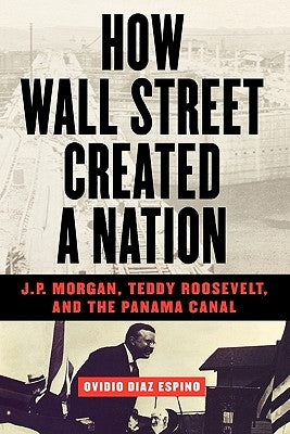 How Wall Street Created a Nation: J.P. Morgan, Teddy Roosevelt, and the Panama Canal Paperback Basic Books
