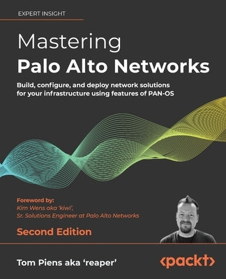 Mastering Palo Alto Networks - Second Edition: Build, configure, and deploy network solutions for your infrastructure using features of PAN-OS Paperback Packt Publishing