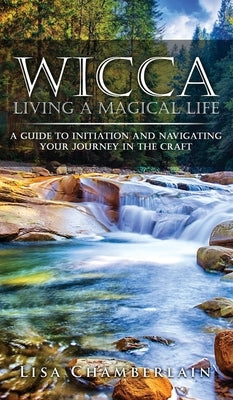 Wicca Living a Magical Life: A Guide to Initiation and Navigating Your Journey in the Craft by Chamberlain, Lisa