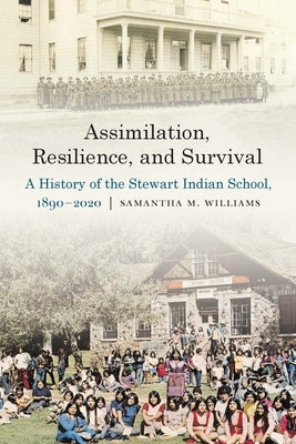 Assimilation, Resilience, and Survival: A History of the Stewart Indian School, 1890-2020 by Williams, Samantha M.