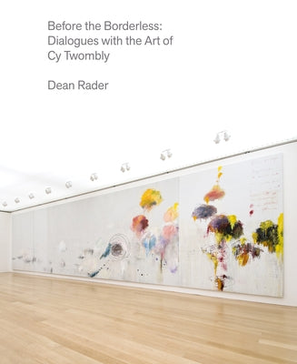 Before the Borderless: Dialogues with the Art of Cy Twombly by Rader, Dean
