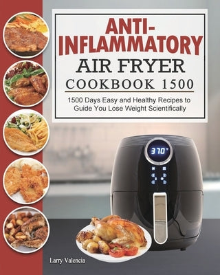 Anti-Inflammatory Air Fryer Cookbook 1500: 1500 Days Easy and Healthy Recipes to Guide You Lose Weight Scientifically Paperback Larry Valencia