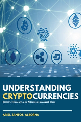 Understanding Cryptocurrencies: Bitcoin, Ethereum, and Altcoins as an Asset Class by Santos-Alborna, Ariel