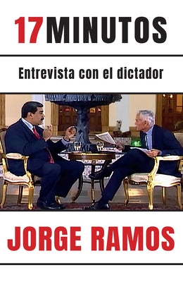 17 Minutos: Entrevista Con El Dictador / 17 Minutes. an Interview with the Dicta Tor: Una Lectura Esencial Para Entender El Rol del Periodista by Ramos, Jorge