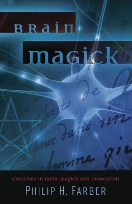 Brain Magick: Exercises in Meta-Magick and Invocation by Farber, Philip H.