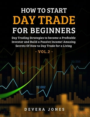 How to Start Day Trade for Beginners: Day Trading Strategies to become a Profitable Investor and Build a Passive Income! Amazing Secrets Of How to Day by Devera, Jones