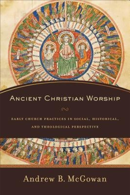 Ancient Christian Worship: Early Church Practices in Social, Historical, and Theological Perspective Paperback Baker Academic