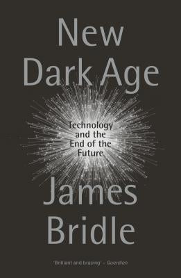 New Dark Age: Technology and the End of the Future by Bridle, James