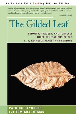 The Gilded Leaf: Triumph, Tragedy, and Tobacco: Three Generations of the R. J. Reynolds Family and Fortune by Reynolds, Patrick