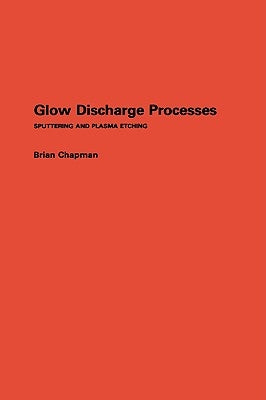 Glow Discharge Processes: Sputtering and Plasma Etching by Chapman, Brian