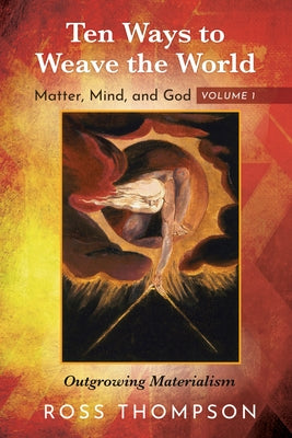 Ten Ways to Weave the World: Matter, Mind, and God, Volume 1: Outgrowing Materialism Paperback Cascade Books