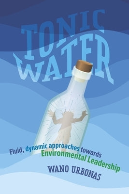 Tonic Water: Fluid, Dynamic Approaches Towards Environmental Leadership by Urbonas, Wano