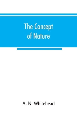 The concept of nature: Tarner Lectures Delivered in Trinity College November 1919 Paperback Alpha Edition
