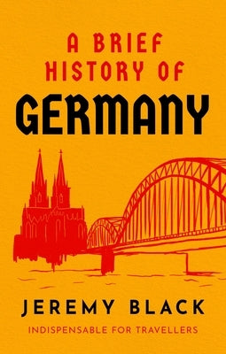 A Brief History of Germany: Indispensable for Travellers by Black, Jeremy