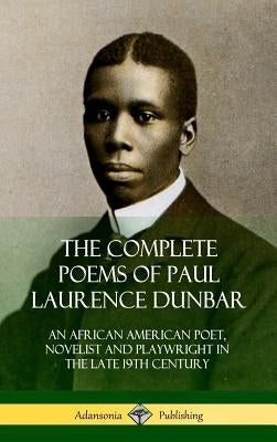 The Complete Poems of Paul Laurence Dunbar: An African American Poet, Novelist and Playwright in the Late 19th Century (Hardcover) by Dunbar, Paul Laurence