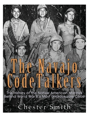 The Navajo Code Talkers: The History of the Native American Marines Behind World War II's Most Uncrackable Code Paperback Createspace Independent Publishing Platform