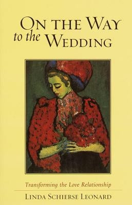 On the Way to the Wedding: Transforming the Love Relationship by Leonard, Linda Schierse