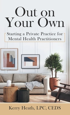 Out on Your Own: Starting a Private Practice for Mental Health Practitioners by Heath Lpc Ceds, Kerry