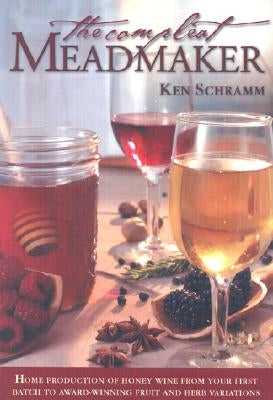 The Compleat Meadmaker: Home Production of Honey Wine from Your First Batch to Award-Winning Fruit and Herb Variations Brewers Publications