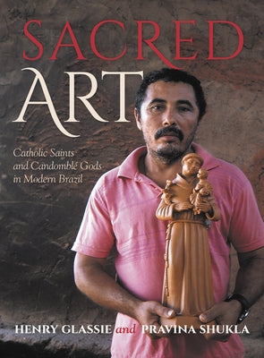 Sacred Art: Catholic Saints and Candomble Gods in Modern Brazil by Glassie, Henry