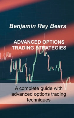 Advanced Options Trading Strategies: A complete guide with advanced options trading techniques by Bears, Benjamin Ray