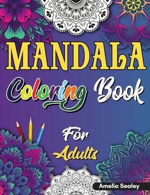 Mandala Coloring Book for Adults: Beautiful Mandela Coloring Book for Adults, Relaxation and Stress Relief Patterns by Sealey, Amelia