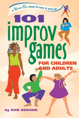 101 Improv Games for Children and Adults: A Smart Fun Book for Ages 5 and Up by Bedore, Bob