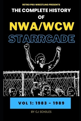 The Complete History of NWA/WCW Starrcade: Vol 1: 1983 - 1989 by Scholes, Cj