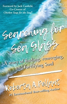 Searching for Sea Glass: A story of finding, remerging, and fortifying Soul. by Pellant, Roberta