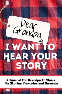 Dear Grandpa. I Want To Hear Your Story: A Guided Memory Journal to Share The Stories, Memories and Moments That Have Shaped Grandpa's Life 7 x 10 inc by Publishing Group, The Life Graduate