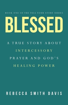 Blessed: A True Story About Intercessory Prayer and God's Healing Power Paperback WestBow Press
