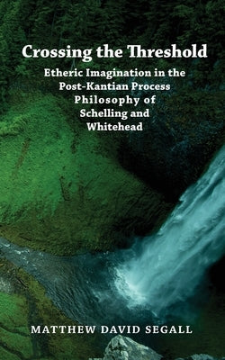 Crossing the Threshold: Etheric Imagination in the Post-Kantian Process Philosophy of Schelling and Whitehead Paperback Integral Imprint